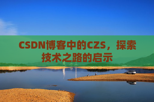 CSDN博客中的CZS，探索技术之路的启示
